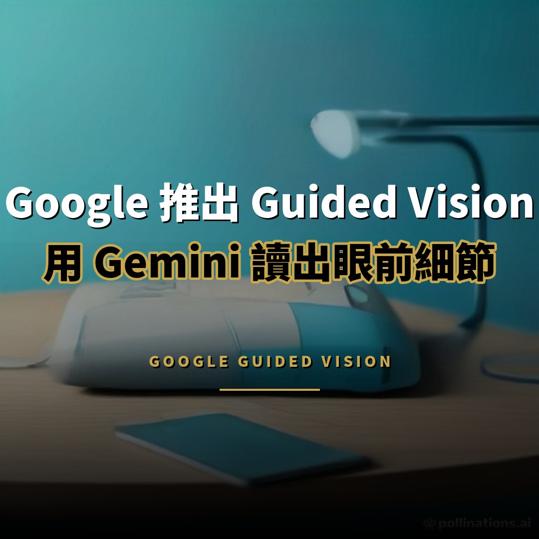 Google 推出 Guided Vision：用 Gemini 讀出眼前細節