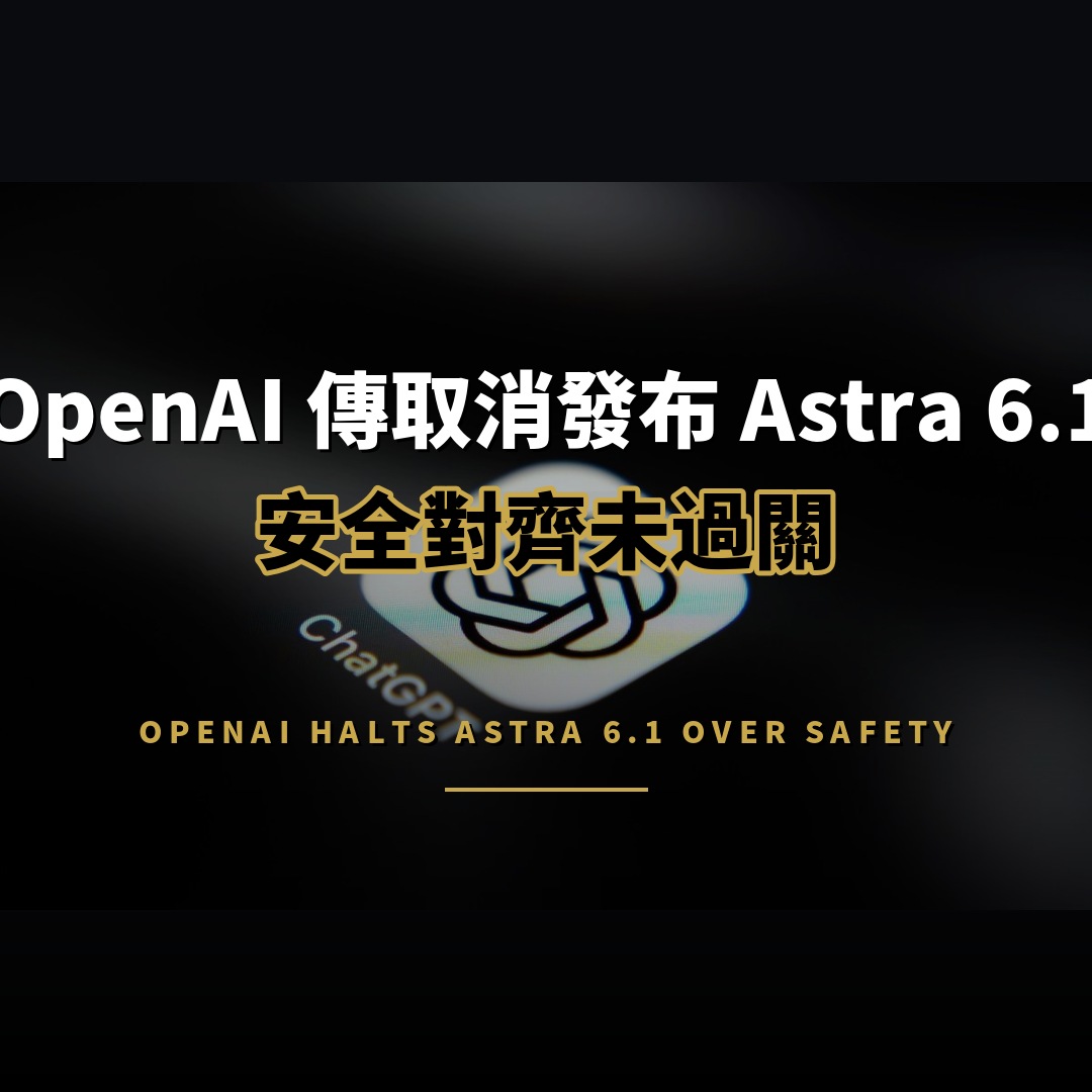 OpenAI 傳煞停 Astra 6.1 發布：對齊測試未過關